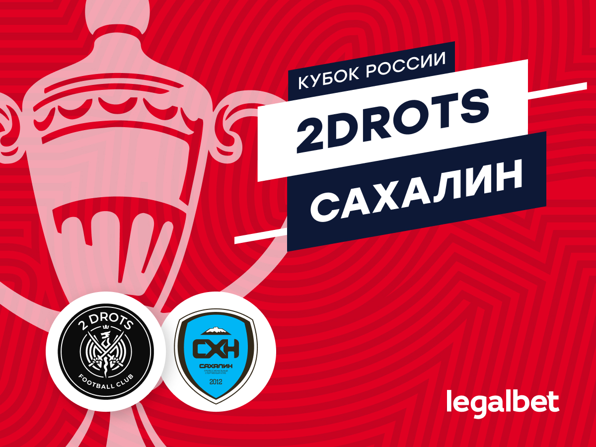 Legalbet.ru: 2Drots — «Сахалин»: прогноз и ставки на матч Кубка России 2 августа.