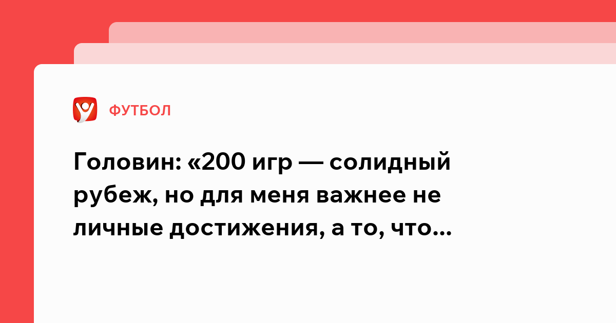 Головин: «200 игр — солидный рубеж, но для меня важнее не личные ...