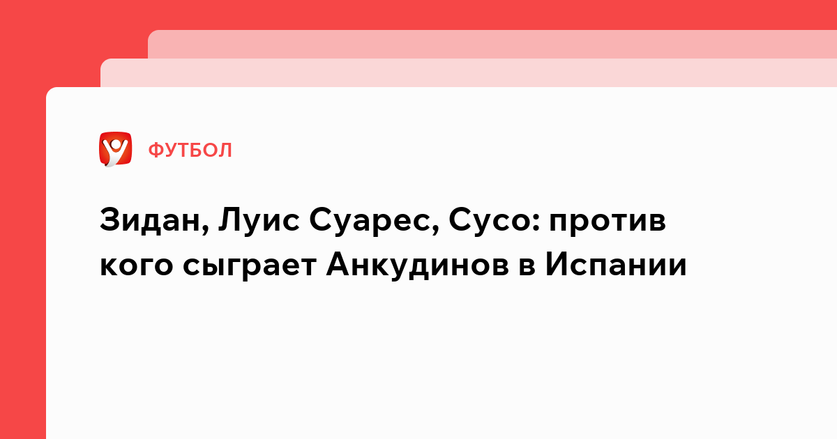 Константин Бухтатов: Зидан, Луис Суарес, Сусо: против кого сыграет Анкудинов в Испании.