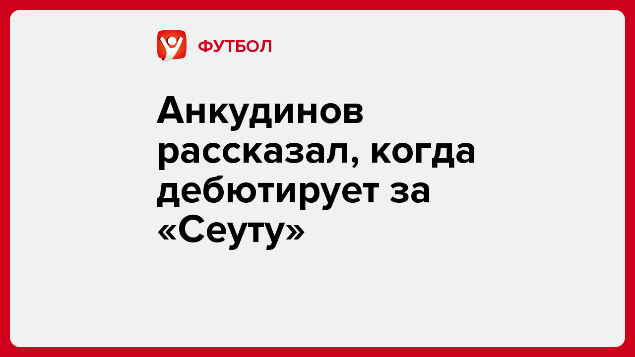 Виктория Кораблева: Анкудинов рассказал, когда дебютирует за «Сеуту».