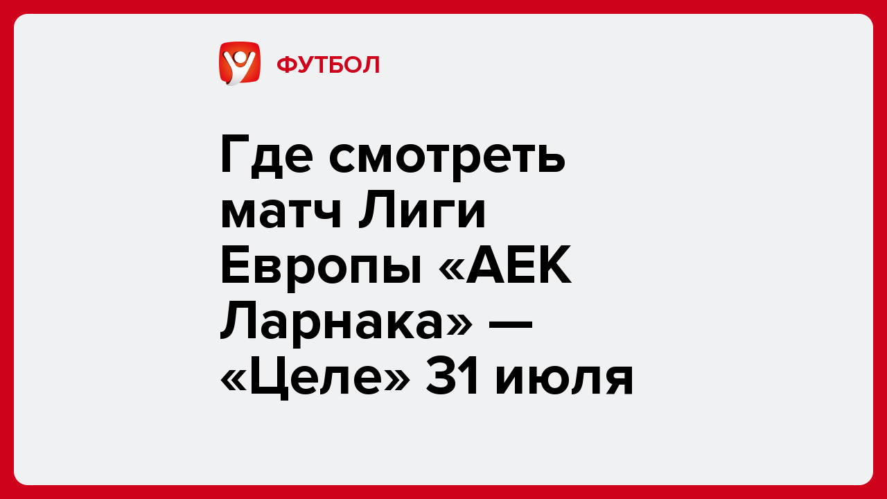 Виктория Кораблева: Где смотреть матч Лиги Европы «АЕК Ларнака» — «Целе» 31 июля.