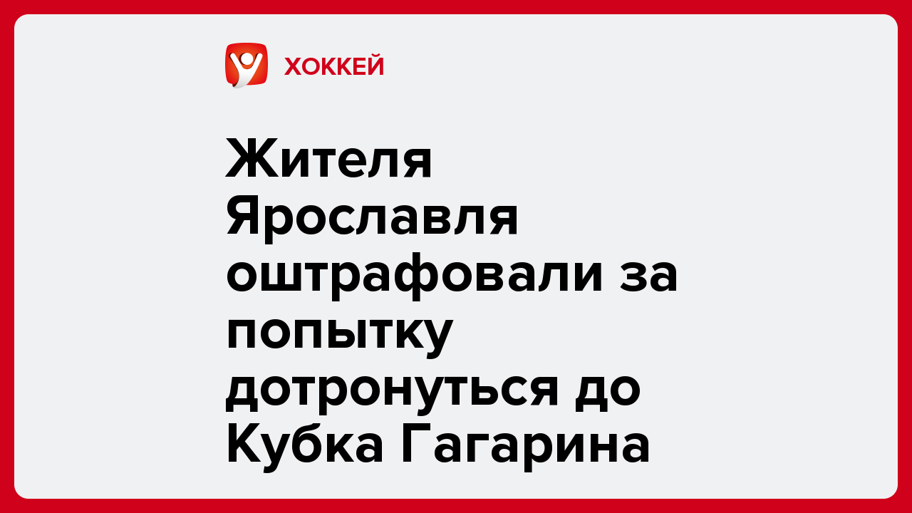 Дарья Пахомова: Жителя Ярославля оштрафовали за попытку дотронуться до Кубка Гагарина.
