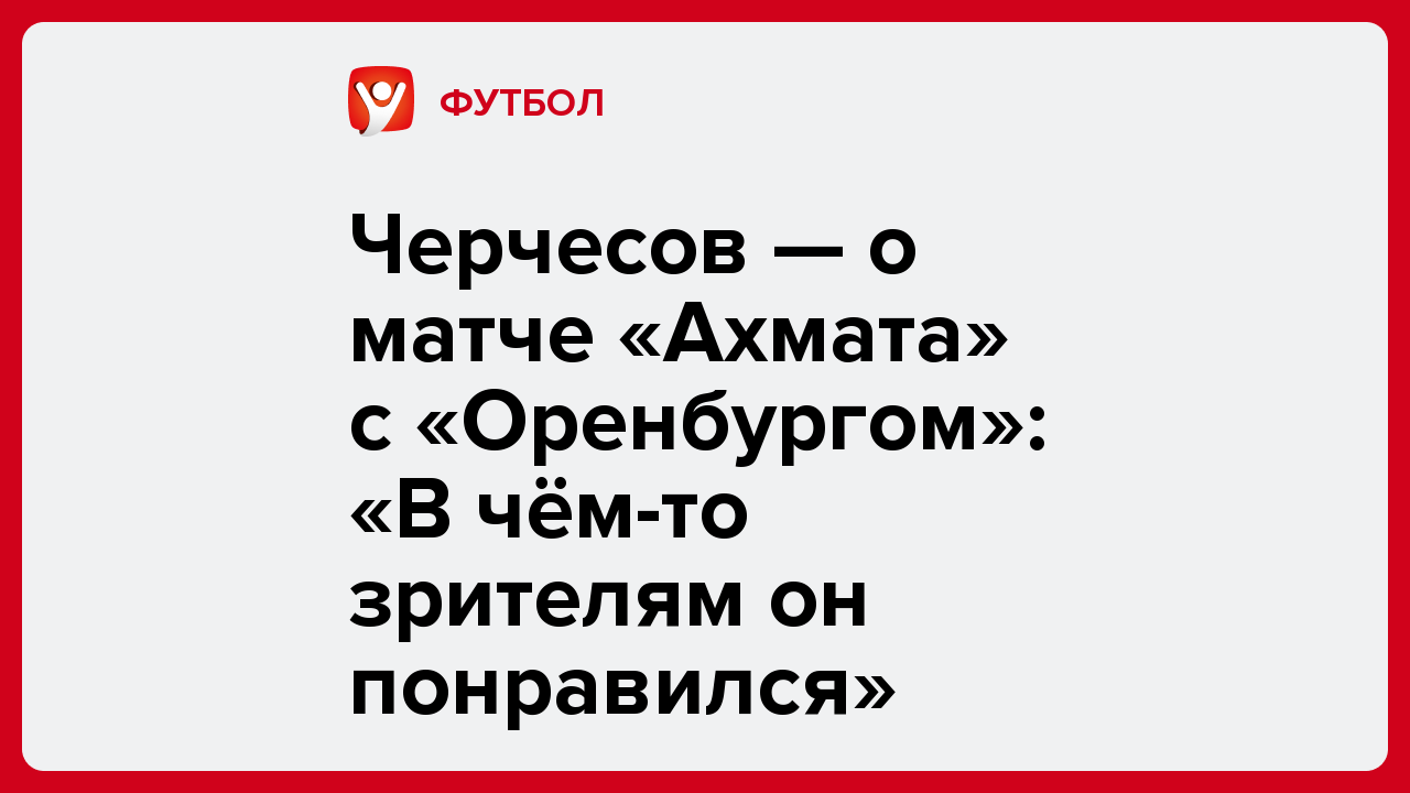 Виктория Кораблева: Черчесов — о матче «Ахмата» с «Оренбургом»: «В чём-то зрителям он понравился».