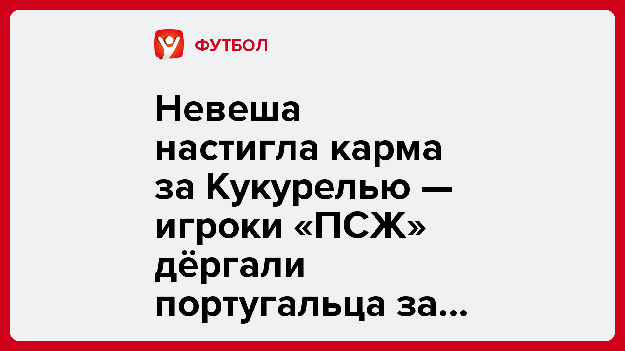 Дарья Пахомова: Невеша настигла карма за Кукурелью — игроки «ПСЖ» дёргали португальца за волосы после победы в Суперкубке.
