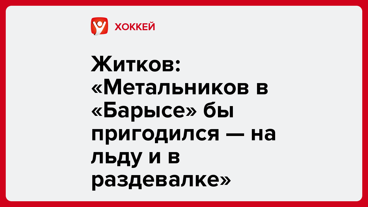Виктория Кораблева: Житков: «Метальников в «Барысе» бы пригодился — на льду и в раздевалке».