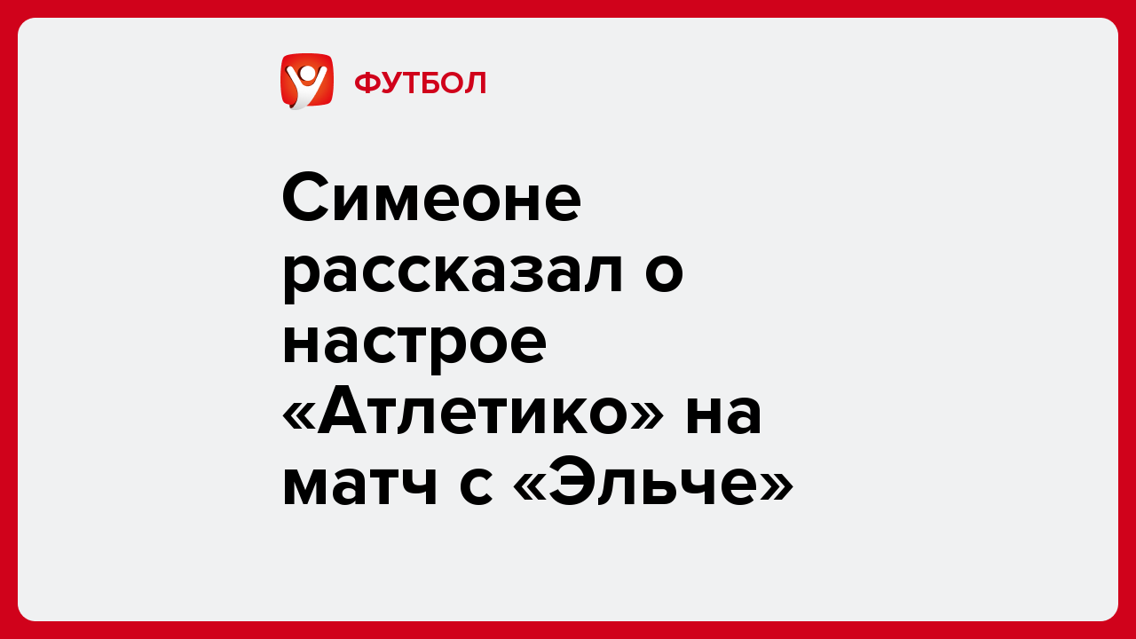 Виктория Кораблева: Симеоне рассказал о настрое «Атлетико» на матч с «Эльче».
