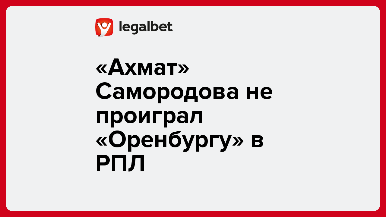 Виктория Кораблева: «Ахмат» Самородова не проиграл «Оренбургу» в РПЛ.