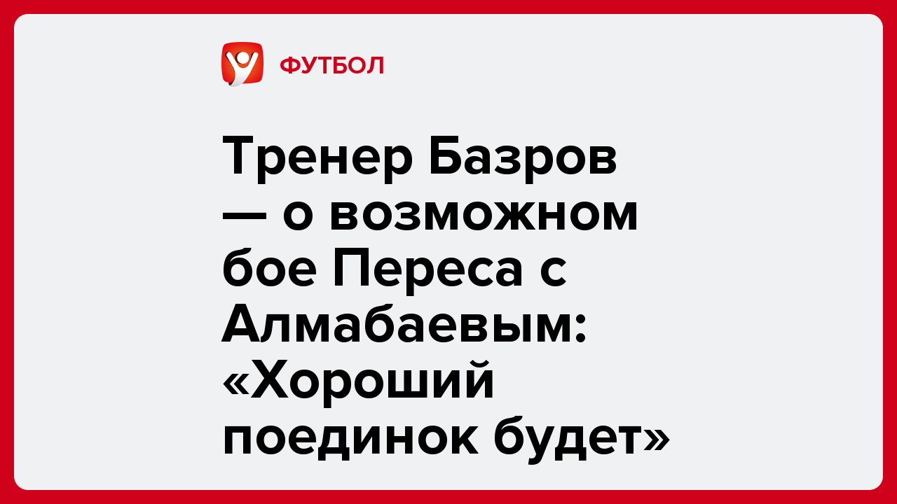 Виктория Кораблева: Тренер Базров — о возможном бое Переса с Алмабаевым: «Хороший поединок будет».