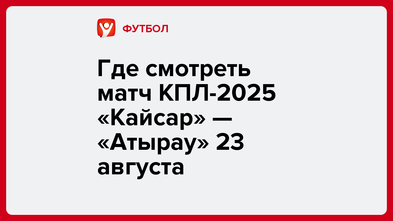 Виктория Кораблева: Где смотреть матч КПЛ-2025 «Кайсар» — «Атырау» 23 августа.