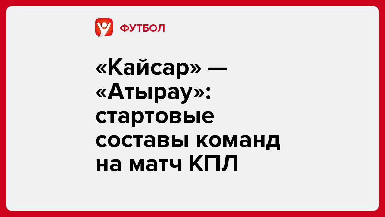 Виктория Кораблева: «Кайсар» — «Атырау»: стартовые составы команд на матч КПЛ.