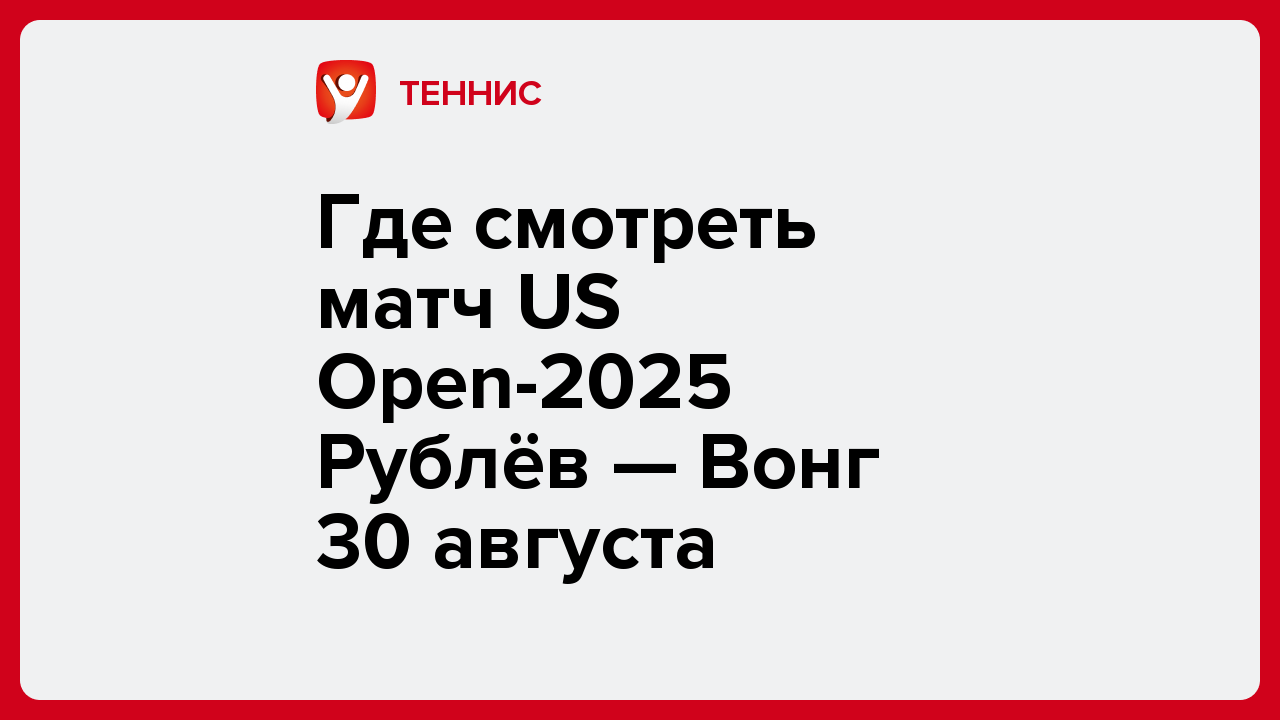 Где смотреть матч US Open-2025 Рублёв — Вонг 30 августа.