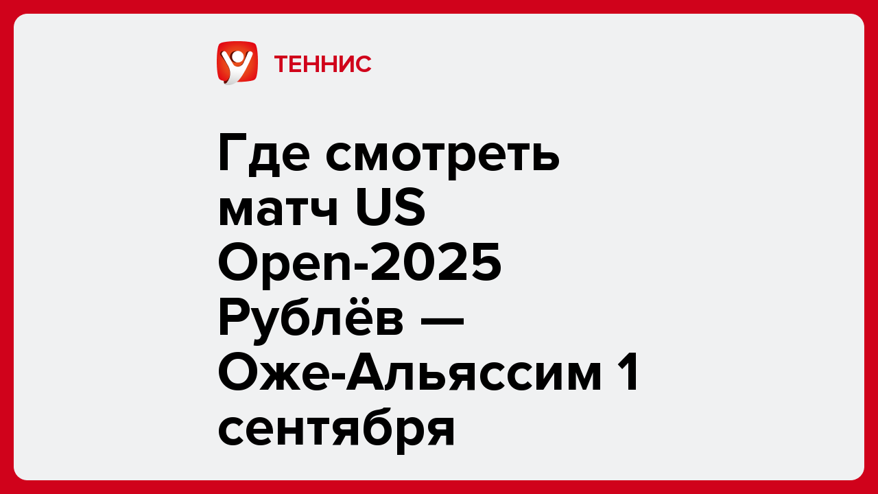 Где смотреть матч US Open-2025 Рублёв — Оже-Альяссим 1 сентября.