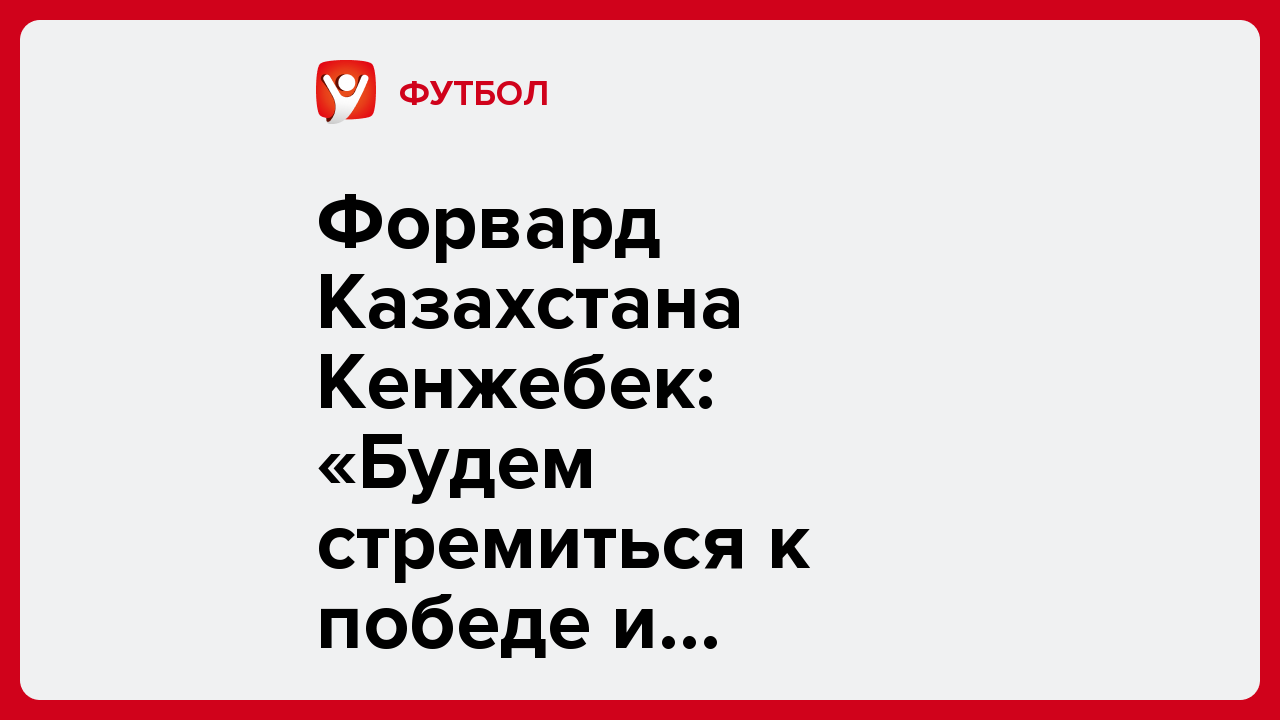 Виктория Кораблева: Форвард Казахстана Кенжебек: «Будем стремиться к победе и отдадим для этого все силы».