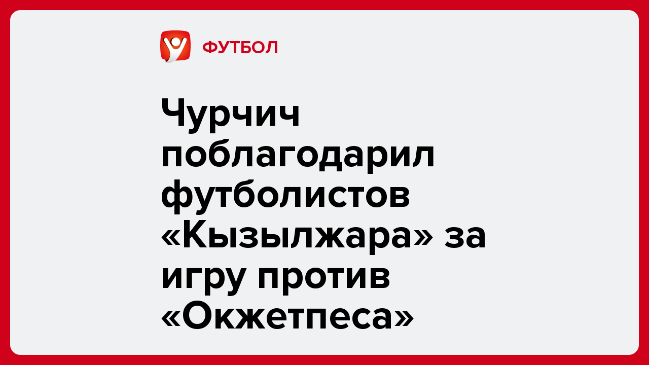 Виктория Кораблева: Чурчич поблагодарил футболистов «Кызылжара» за игру против «Окжетпеса».