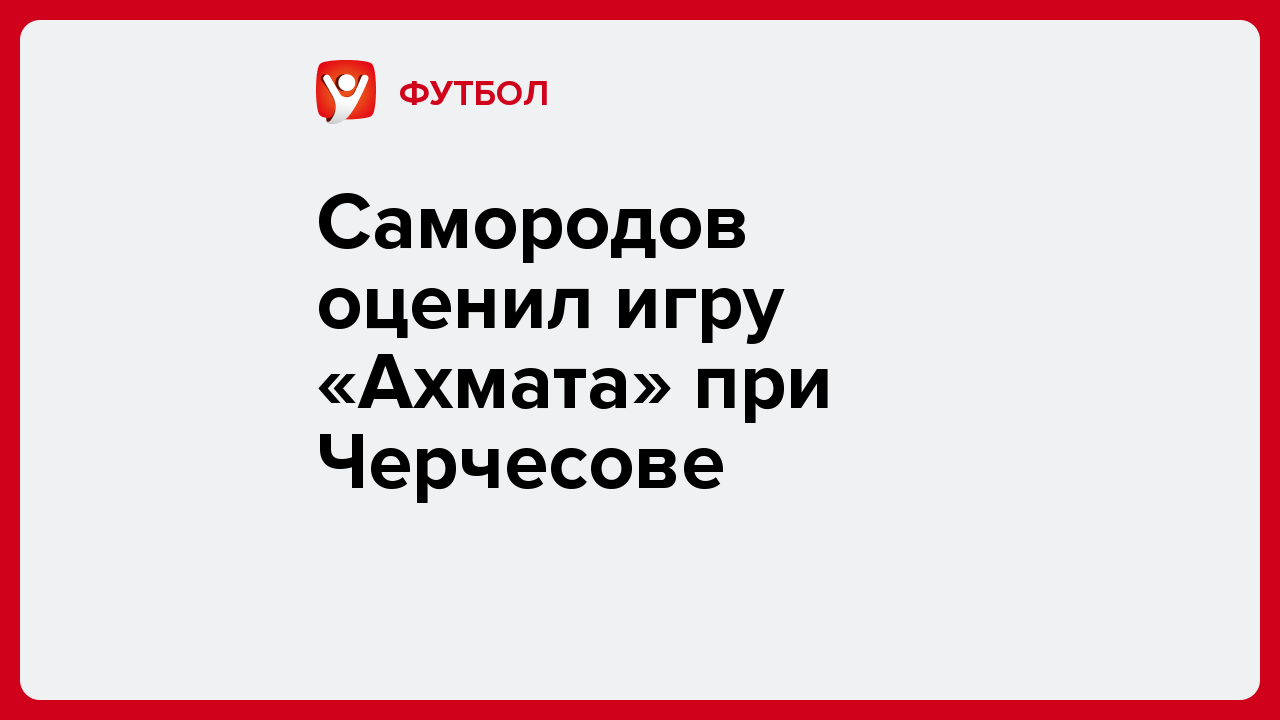 Виктория Кораблева: Самородов оценил игру «Ахмата» при Черчесове.