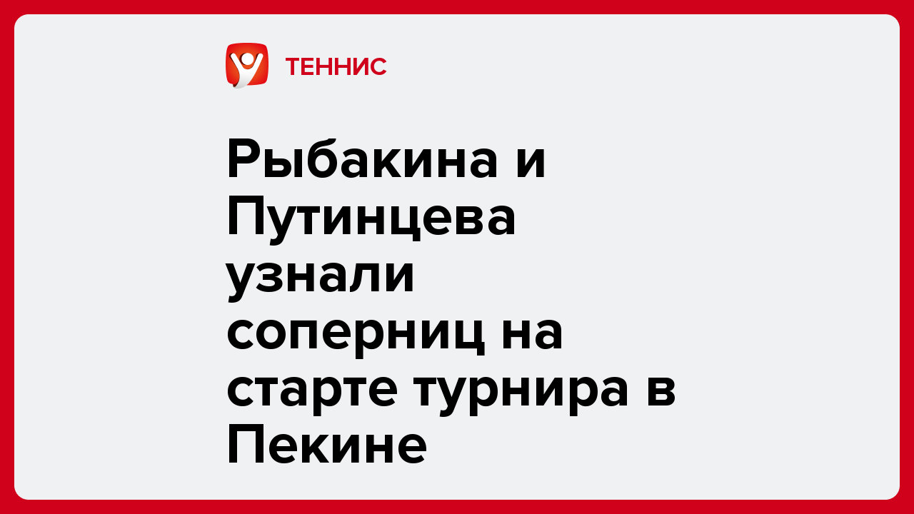 Виктория Кораблева: Рыбакина и Путинцева узнали соперниц на старте турнира в Пекине.