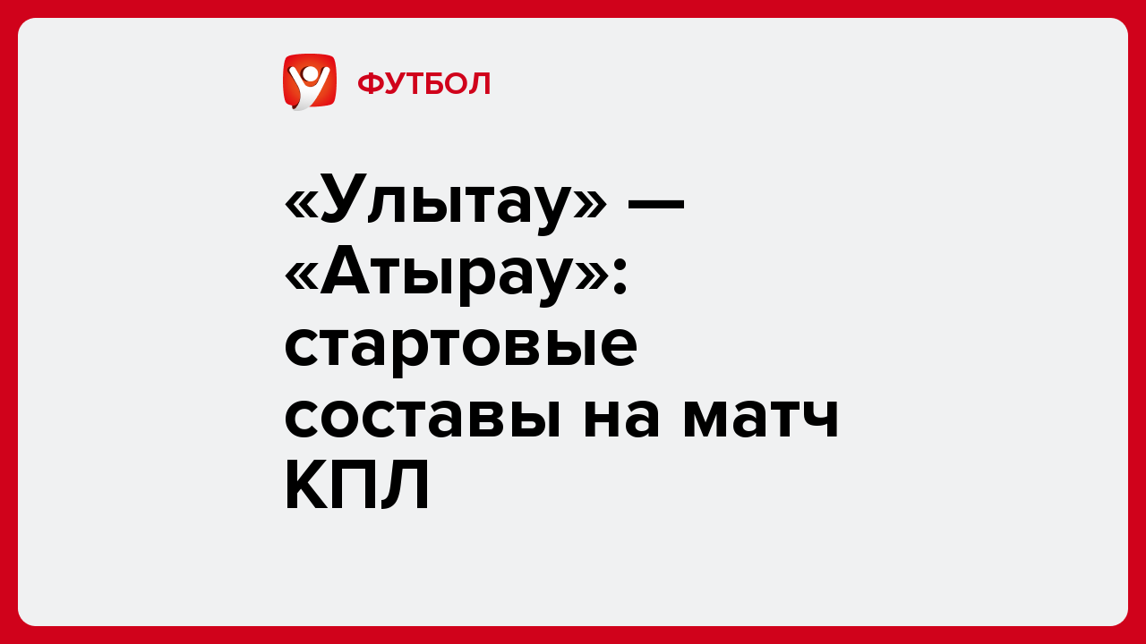 Виктория Кораблева: «Улытау» — «Атырау»: стартовые составы на матч КПЛ.