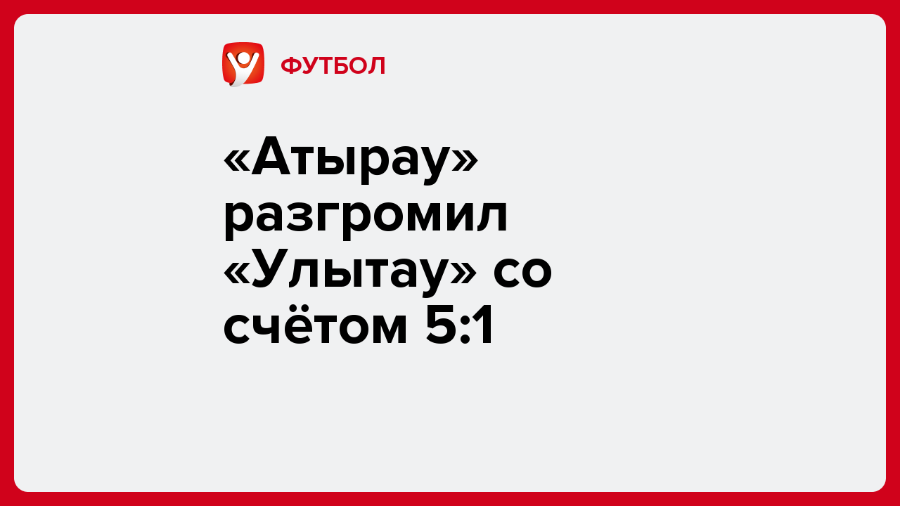 Виктория Кораблева: «Атырау» разгромил «Улытау» со счётом 5:1.