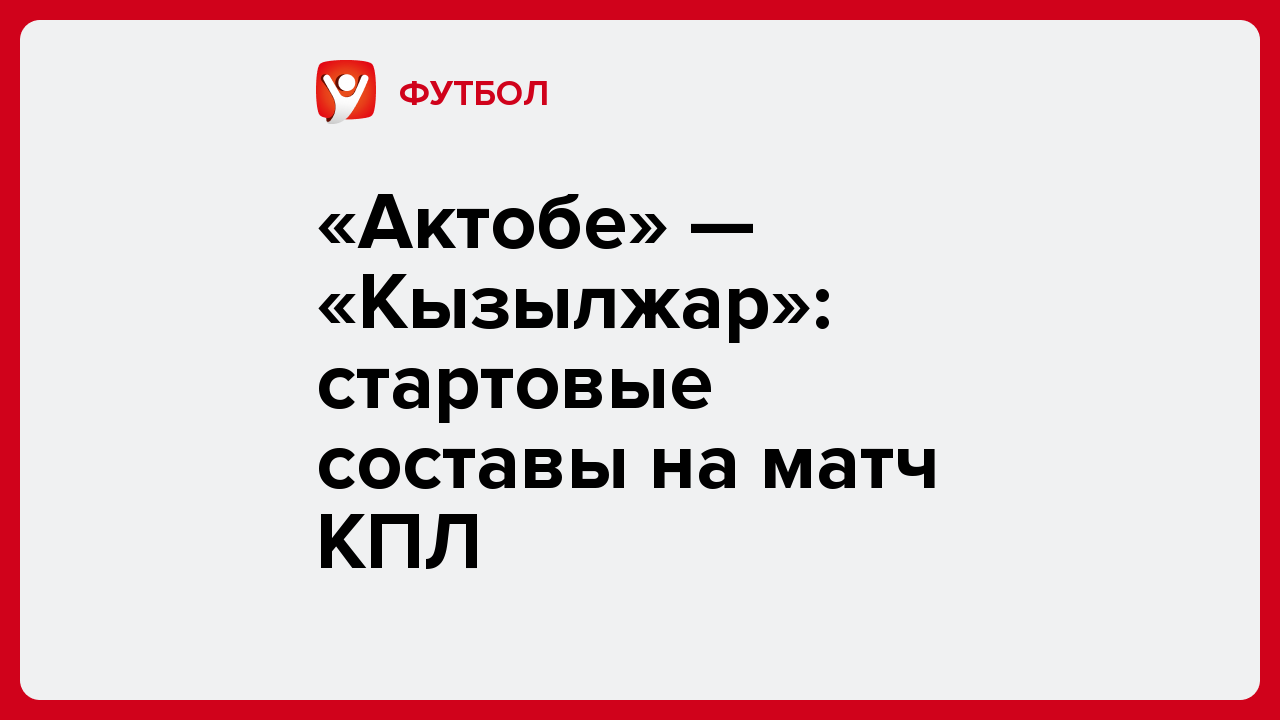 Виктория Кораблева: «Актобе» — «Кызылжар»: стартовые составы на матч КПЛ.