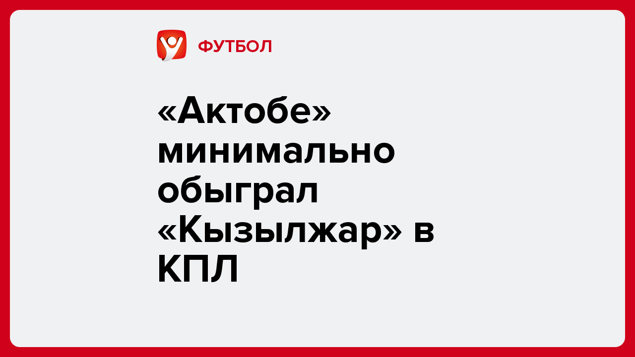 Виктория Кораблева: «Актобе» минимально обыграл «Кызылжар» в КПЛ.