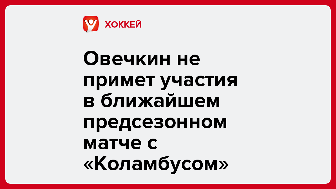 Виктория Кораблева: Овечкин не примет участия в ближайшем предсезонном матче с «Коламбусом».