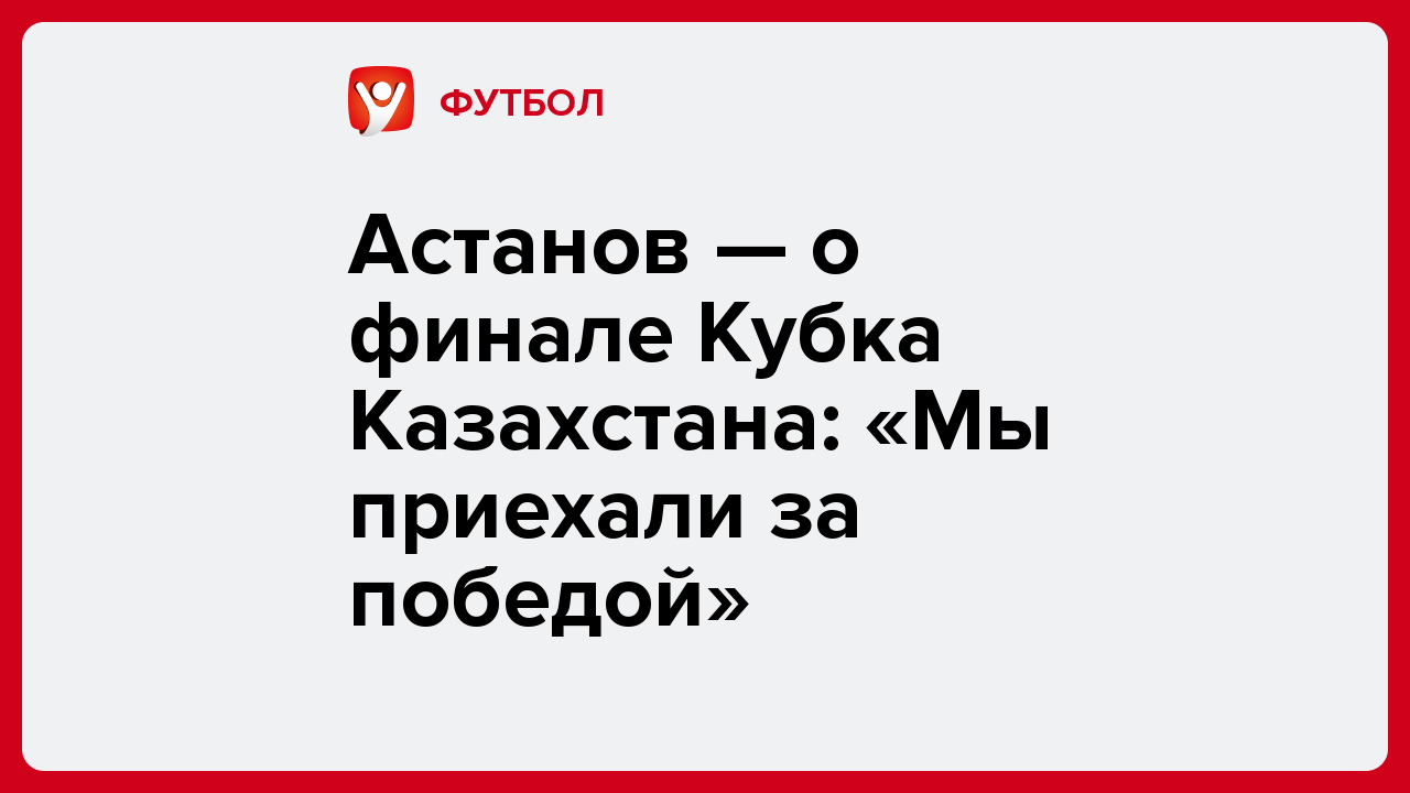 Виктория Кораблева: Астанов — о финале Кубка Казахстана: «Мы приехали за победой».