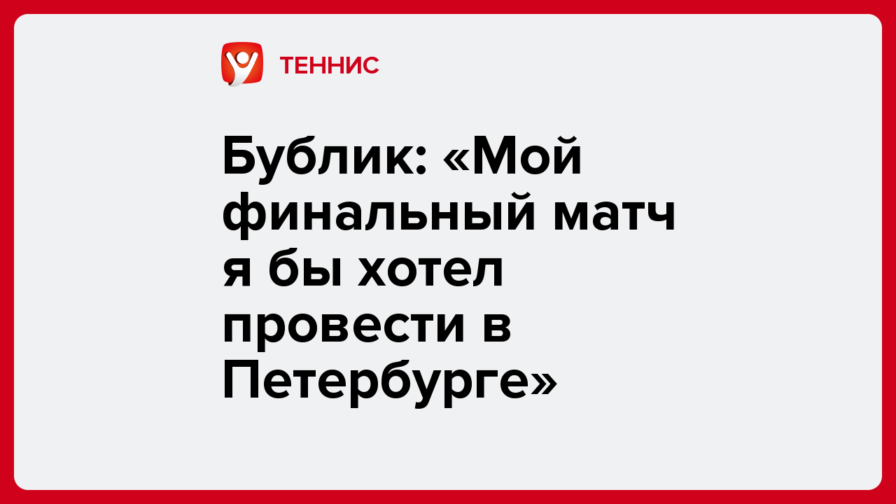 Виктория Кораблева: Бублик: «Мой финальный матч я бы хотел провести в Петербурге».