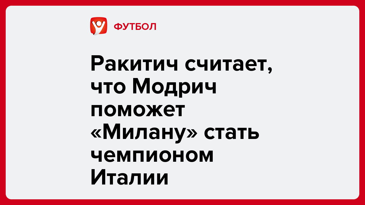 Виктория Кораблева: Ракитич считает, что Модрич поможет «Милану» стать чемпионом Италии.