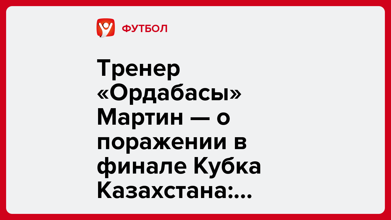 Виктория Кораблева: Тренер «Ордабасы» Мартин — о поражении в финале Кубка Казахстана: «Страшная, катастрофическая реализация».