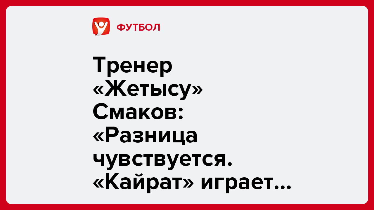 Виктория Кораблева: Тренер «Жетысу» Смаков: «Разница чувствуется. «Кайрат» играет в Европе».