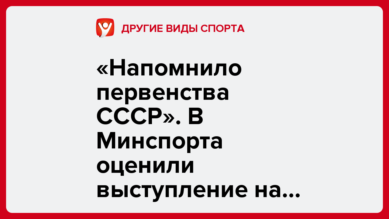«Напомнило первенства СССР». В Минспорта оценили выступление на Играх стран СНГ.