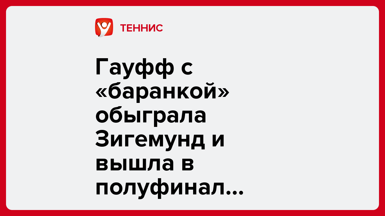 Алмат Темиртасов: Гауфф с «баранкой» обыграла Зигемунд и вышла в полуфинал WTA-1000 в Ухане.