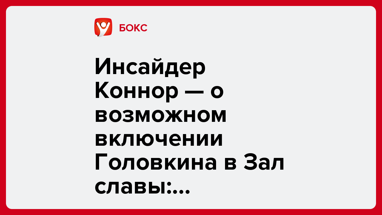 Виктория Кораблева: Инсайдер Коннор — о возможном включении Головкина в Зал славы: «Хорошие шансы».