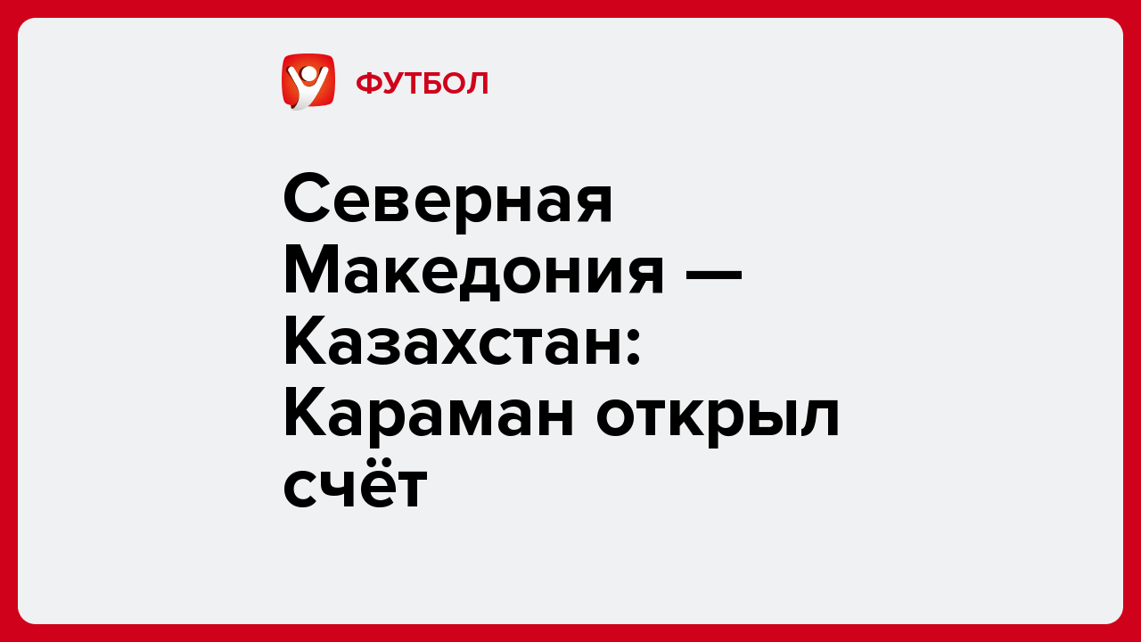 Северная Македония — Казахстан: Караман открыл счёт.
