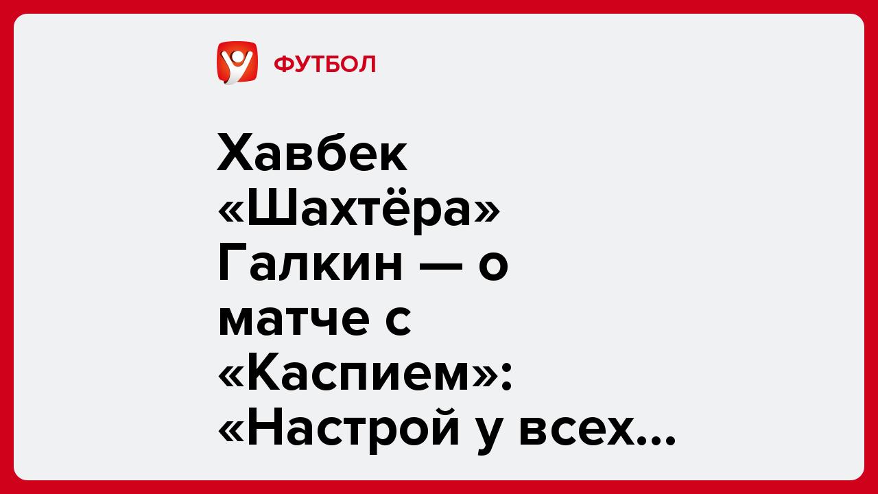 Виктория Кораблева: Хавбек «Шахтёра» Галкин — о матче с «Каспием»: «Настрой у всех боевой».