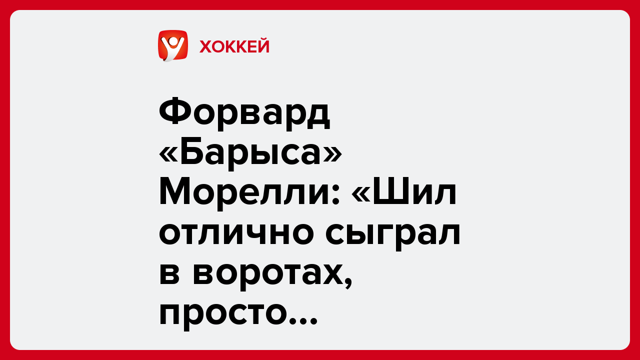 Виктория Кораблева: Форвард «Барыса» Морелли: «Шил отлично сыграл в воротах, просто потрясающе».