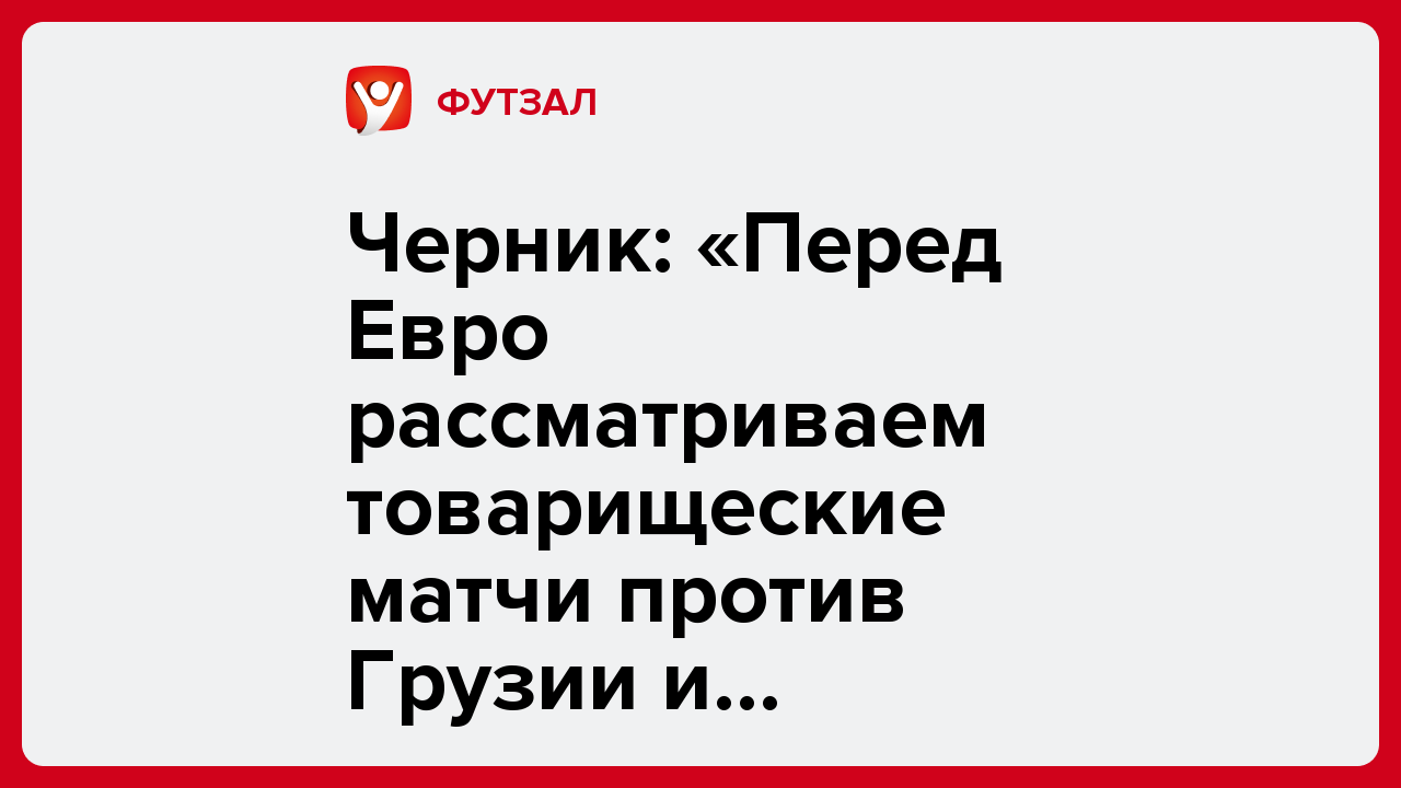 Черник: «Перед Евро рассматриваем товарищеские матчи против Грузии и Бельгии».