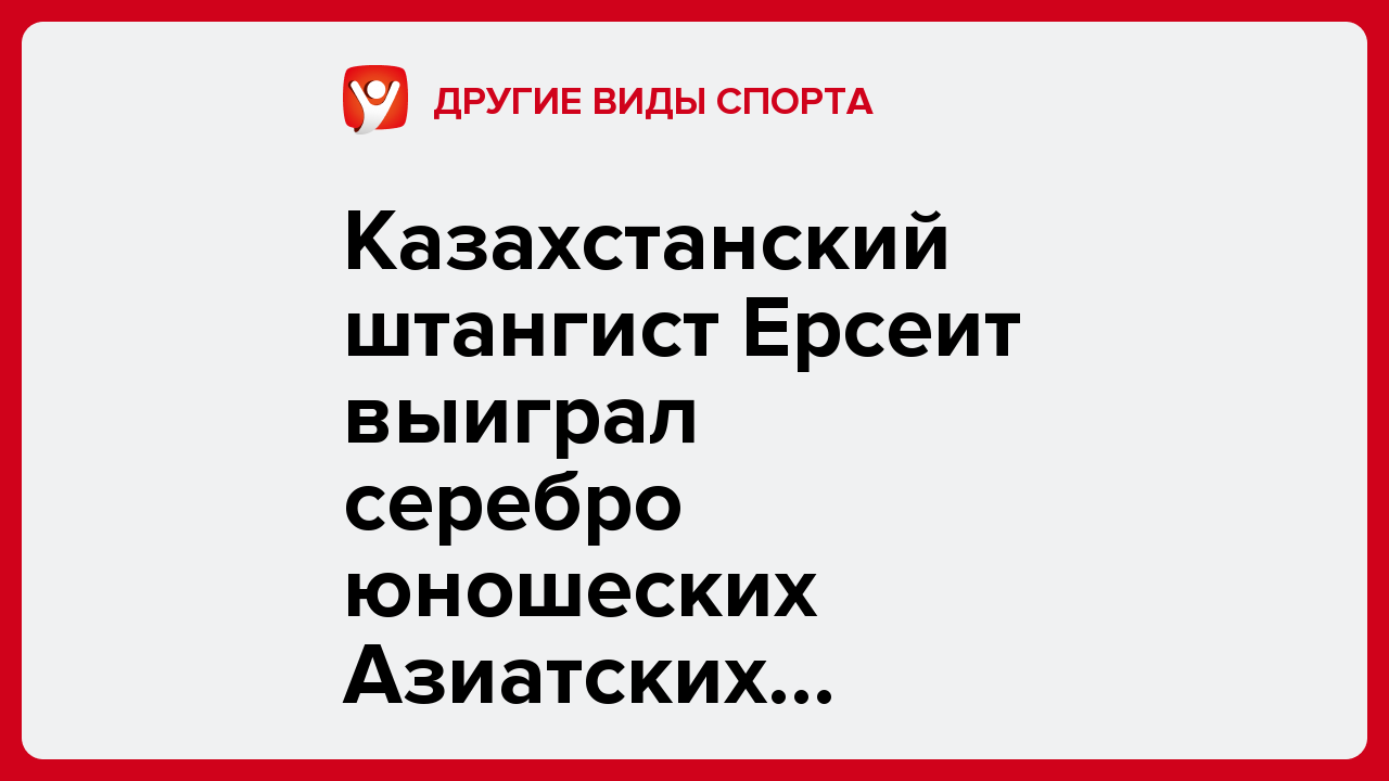 Казахстанский штангист Ерсеит выиграл серебро юношеских Азиатских игр-2025 в Манаме.