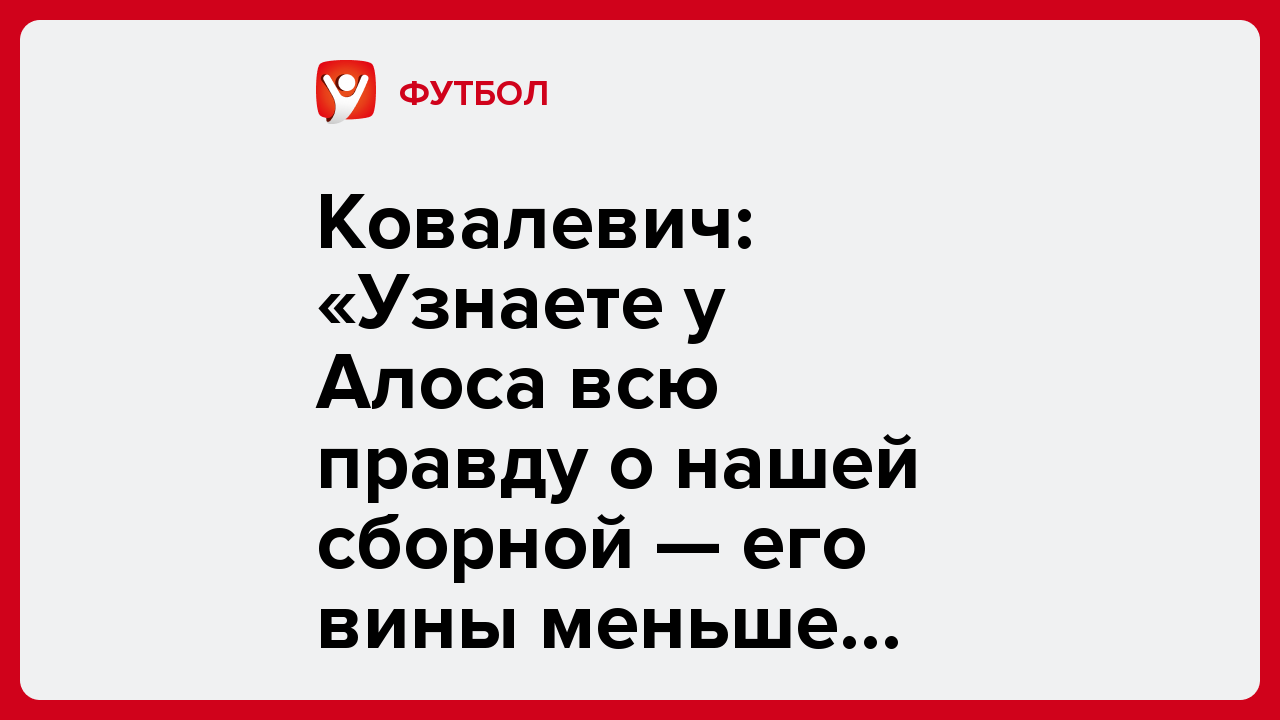 Ковалевич: «Узнаете у Алоса всю правду о нашей сборной — его вины меньше всех».