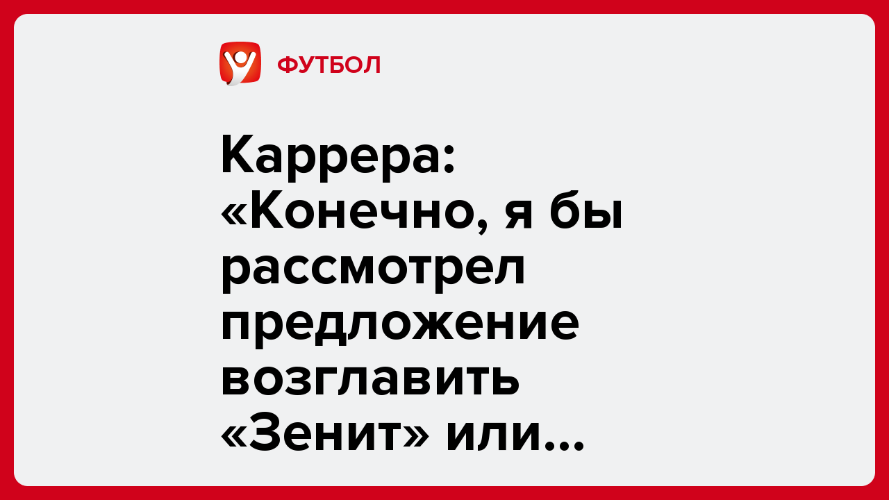 Александр Быков: Каррера: «Конечно, я бы рассмотрел предложение возглавить «Зенит» или ЦСКА. Почему нет?».