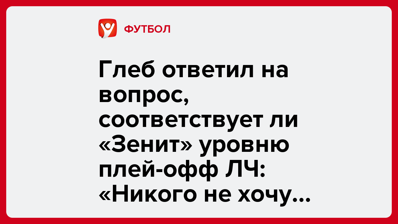 Дмитрий Бебякин: Глеб ответил на вопрос, соответствует ли «Зенит» уровню плей-офф ЛЧ: «Никого не хочу обидеть».