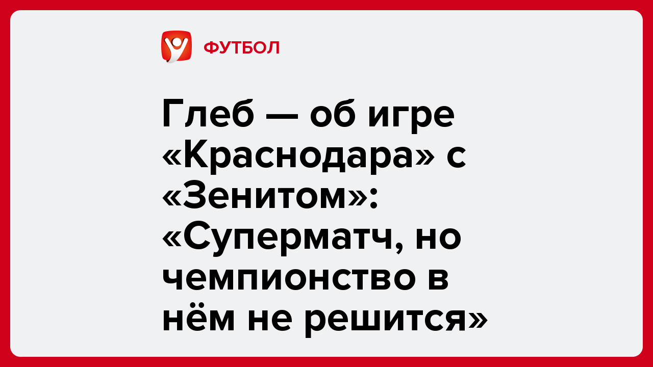 Андрей Колосов: Глеб — об игре «Краснодара» с «Зенитом»: «Суперматч, но чемпионство в нём не решится».