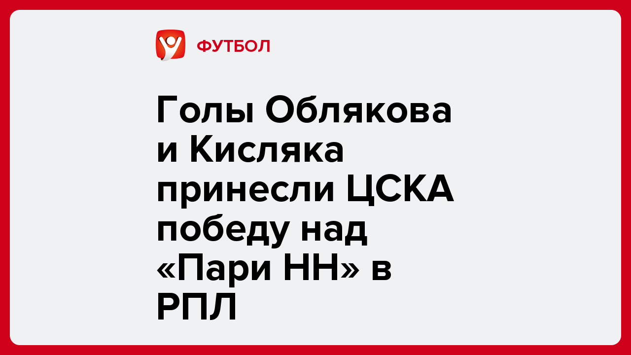 Голы Облякова и Кисляка принесли ЦСКА победу над «Пари НН» в РПЛ.