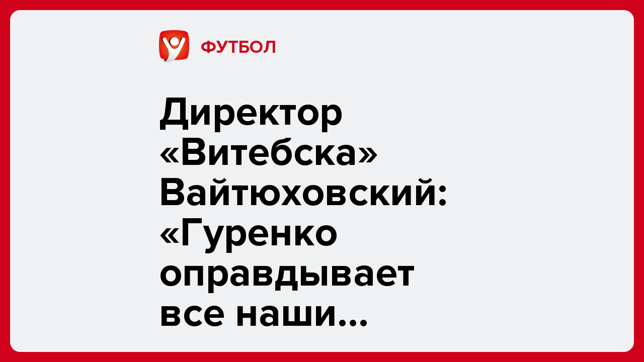 Директор «Витебска» Вайтюховский: «Гуренко оправдывает все наши ожидания».