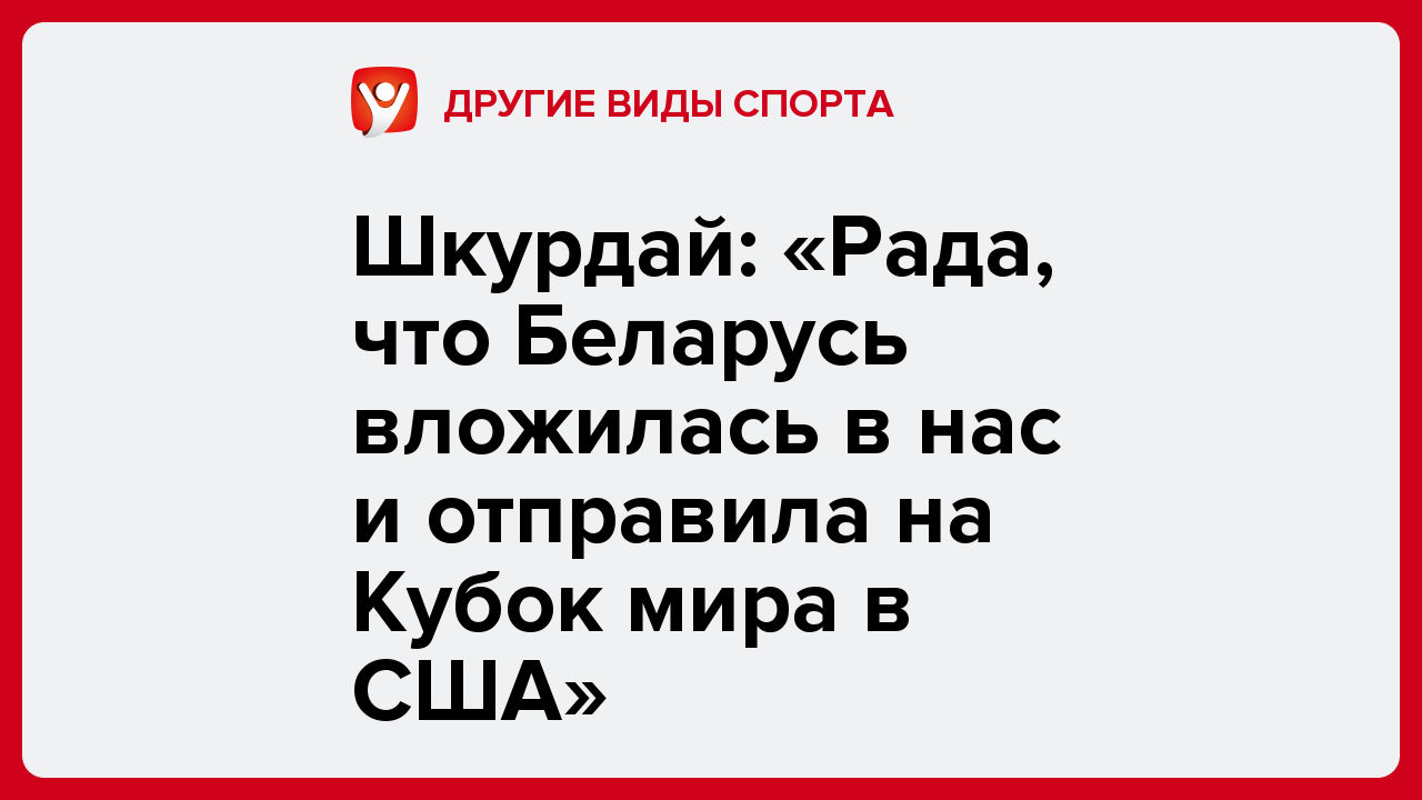 Шкурдай: «Рада, что Беларусь вложилась в нас и отправила на Кубок мира в США».