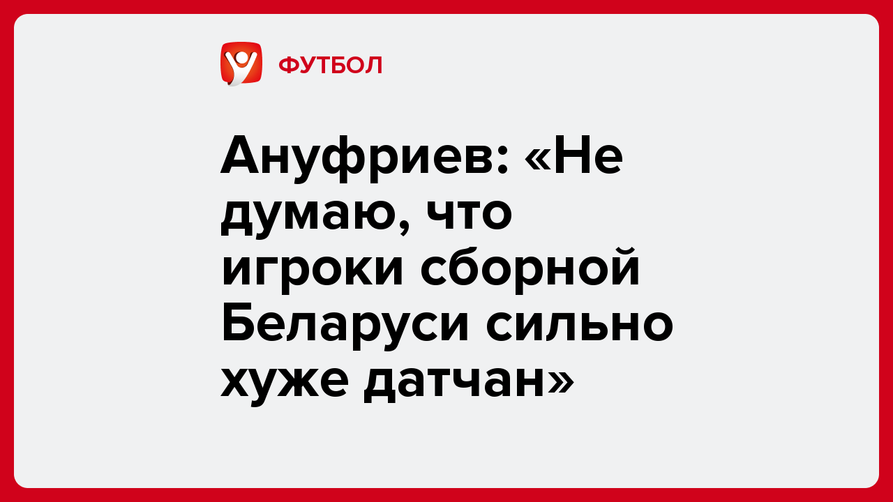 Ануфриев: «Не думаю, что игроки сборной Беларуси сильно хуже датчан».