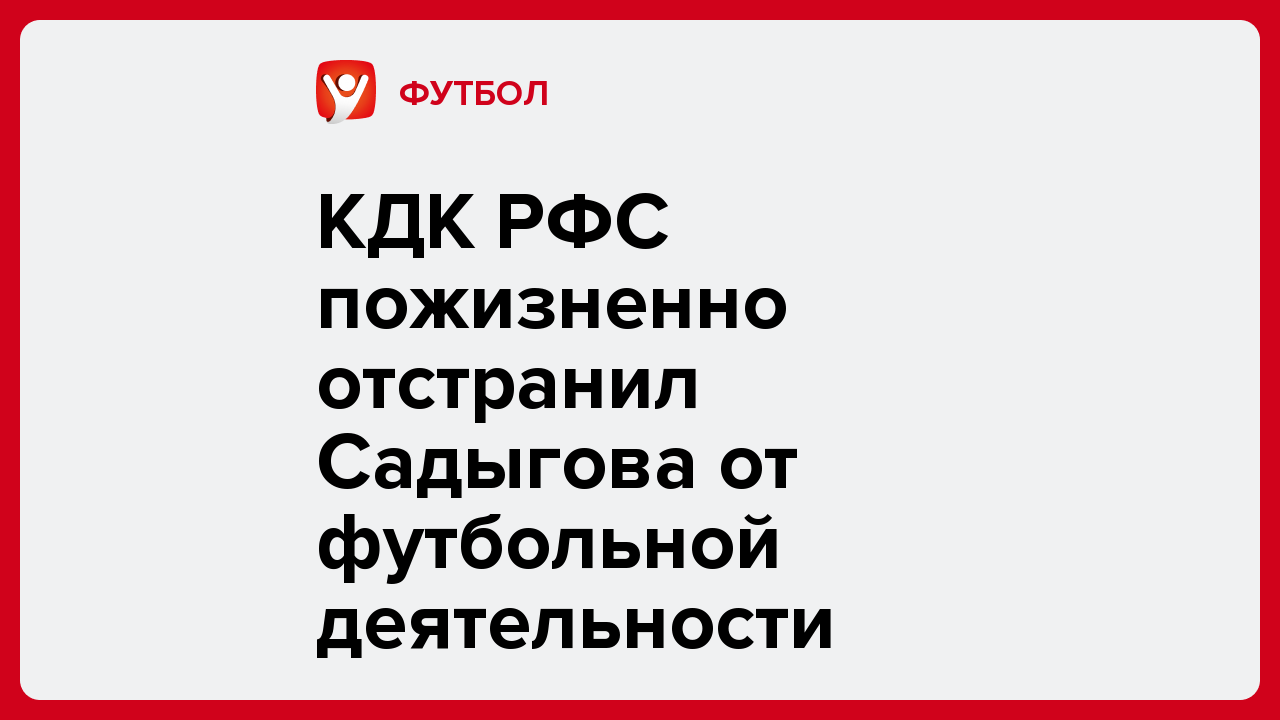 КДК РФС пожизненно отстранил Садыгова от футбольной деятельности.