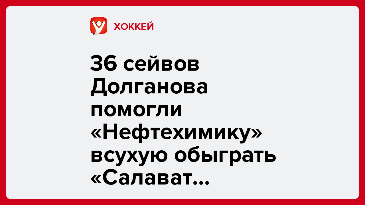 36 сейвов Долганова помогли «Нефтехимику» всухую обыграть «Салават Юлаев» в КХЛ.
