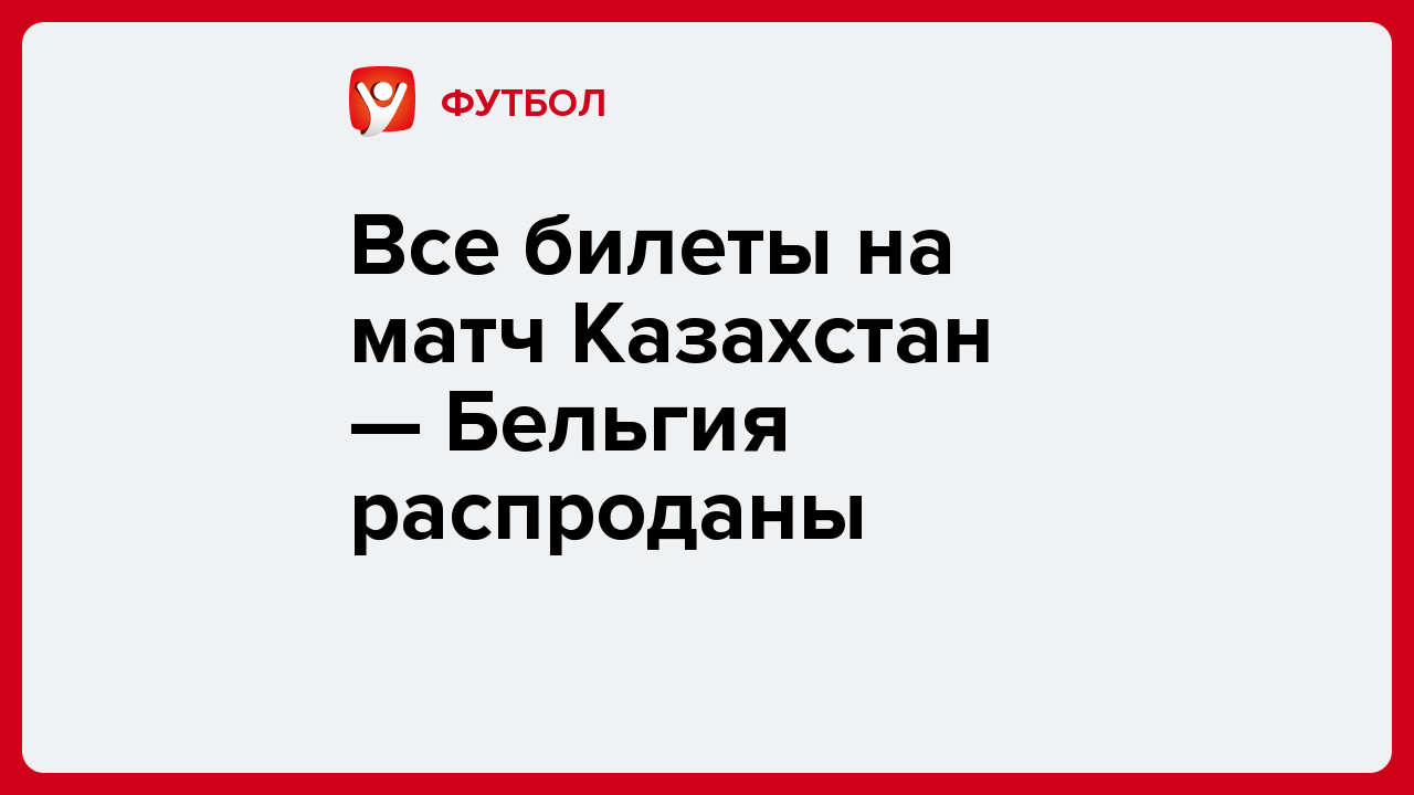 Все билеты на матч Казахстан — Бельгия распроданы.