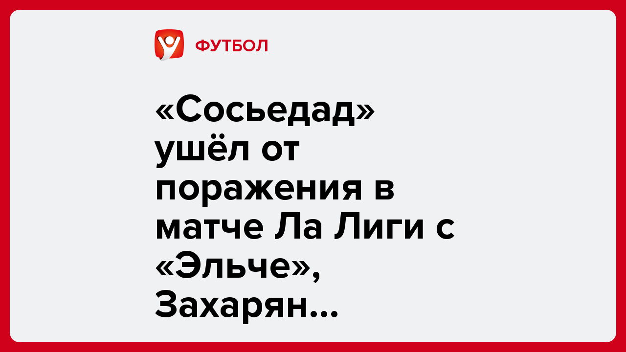 «Сосьедад» ушёл от поражения в матче Ла Лиги с «Эльче», Захарян получил жёлтую карточку.